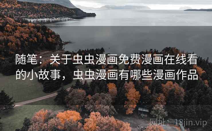 随笔:关于虫虫漫画免费漫画在线看的小故事,虫虫漫画有哪些漫画作品 随笔:关于虫虫漫画免费漫画在线看的小故事,虫虫漫画有哪些漫画作品