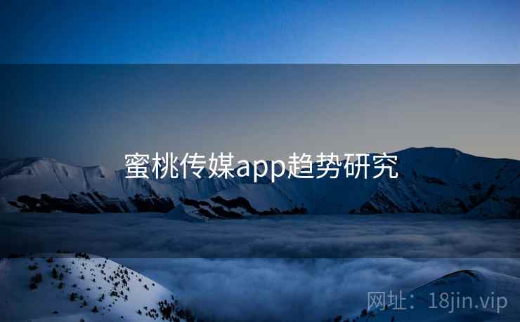 蜜桃传媒app趋势研究
