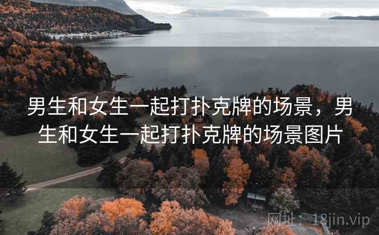 男生和女生一起打扑克牌的场景，男生和女生一起打扑克牌的场景图片