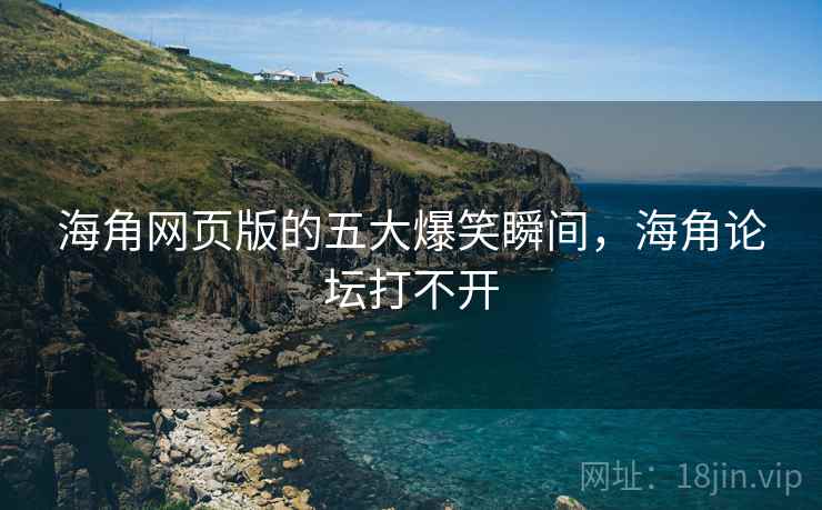 海角网页版的五大爆笑瞬间，海角论坛打不开