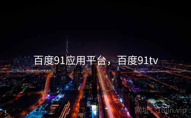 百度91应用平台,百度91tv 百度91应用平台,百度91tv