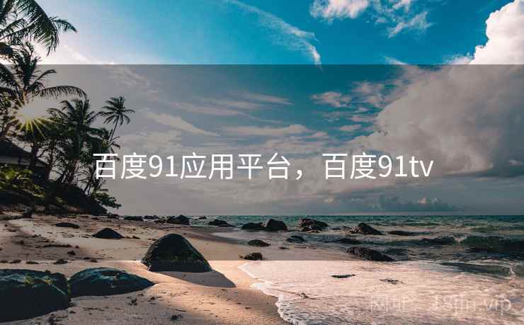 百度91应用平台,百度91tv 百度91应用平台,百度91tv