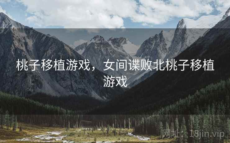 桃子移植游戏,女间谍败北桃子移植游戏 桃子移植游戏,女间谍败北桃子移植游戏