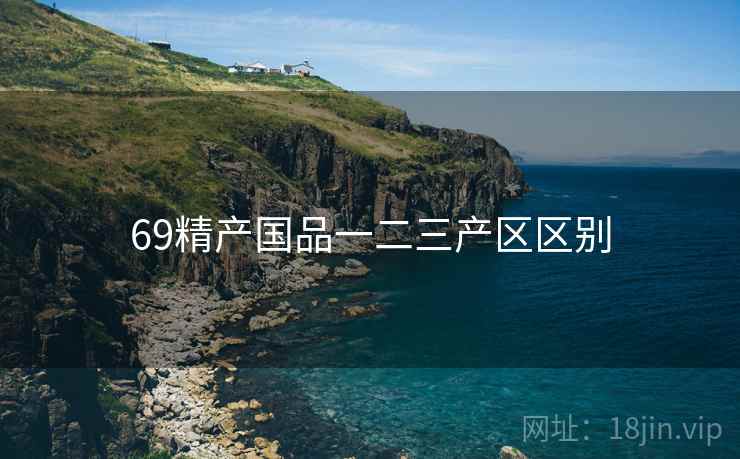69精产国品一二三产区区别