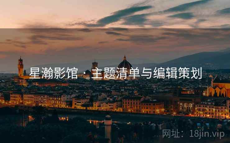 星瀚影馆 · 主题清单与编辑策划