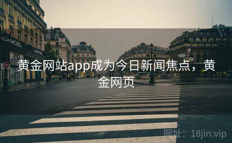 黄金网站app成为今日新闻焦点,黄金网页 黄金网站app成为今日新闻焦点,黄金网页