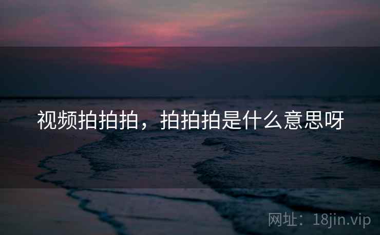 视频拍拍拍，拍拍拍是什么意思呀