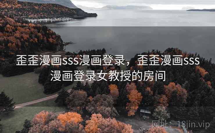 歪歪漫画sss漫画登录，歪歪漫画sss漫画登录女教授的房间