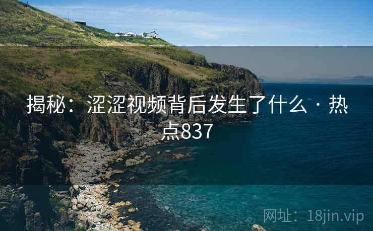 揭秘：涩涩视频背后发生了什么 · 热点837