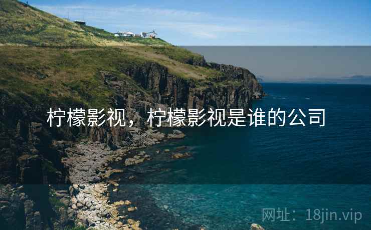柠檬影视,柠檬影视是谁的公司 柠檬影视,柠檬影视是谁的公司