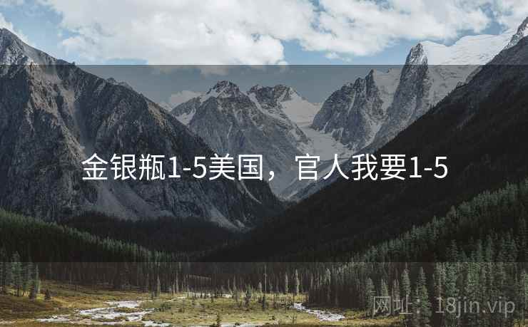 金银瓶1-5美国,官人我要1-5 金银瓶1-5美国,官人我要1-5