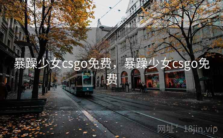 暴躁少女csgo免费,暴躁少女csgo免费 暴躁少女csgo免费,暴躁少女csgo免费