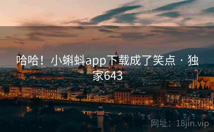 哈哈！小蝌蚪app下载成了笑点 · 独家643