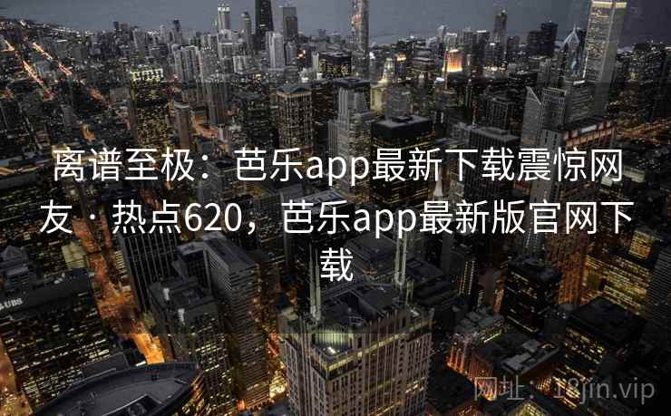 离谱至极:芭乐app最新下载震惊网友 · 热点620,芭乐app最新版官网下载 离谱至极:芭乐app最新下载震惊网友 · 热点620,芭乐app最新版官网下载