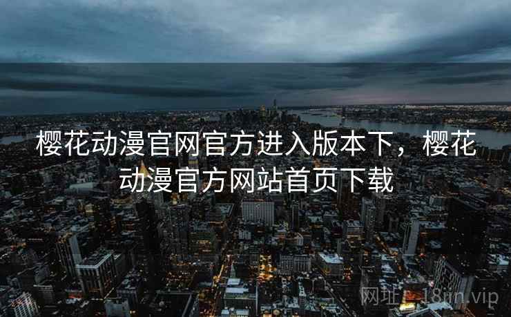 樱花动漫官网官方进入版本下,樱花动漫官方网站首页下载 樱花动漫官网官方进入版本下,樱花动漫官方网站首页下载