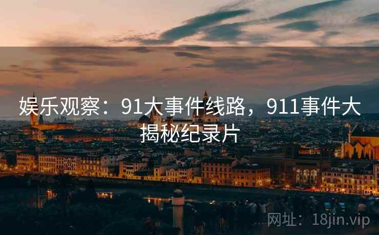 娱乐观察:91大事件线路,911事件大揭秘纪录片 娱乐观察:91大事件线路,911事件大揭秘纪录片