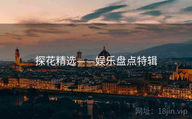 探花精选——娱乐盘点特辑