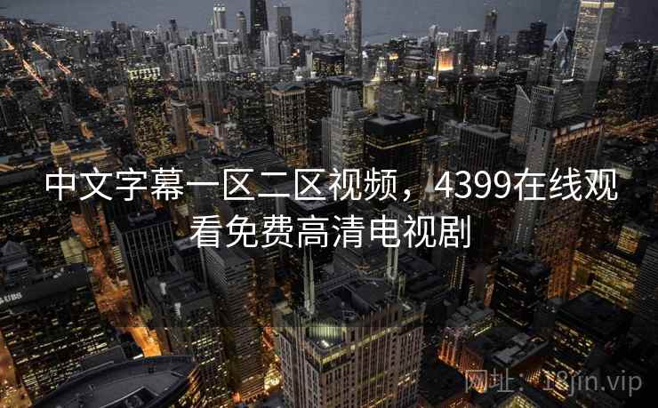 中文字幕一区二区视频,4399在线观看免费高清电视剧 中文字幕一区二区视频,4399在线观看免费高清电视剧