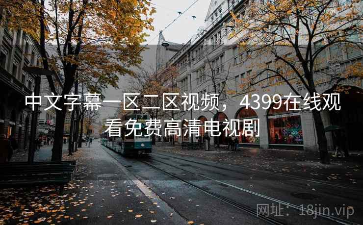 中文字幕一区二区视频,4399在线观看免费高清电视剧 中文字幕一区二区视频,4399在线观看免费高清电视剧