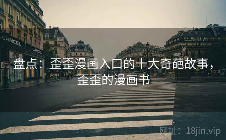 盘点：歪歪漫画入口的十大奇葩故事，歪歪的漫画书