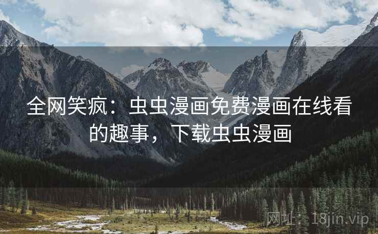 全网笑疯:虫虫漫画免费漫画在线看的趣事,下载虫虫漫画 全网笑疯:虫虫漫画免费漫画在线看的趣事,下载虫虫漫画