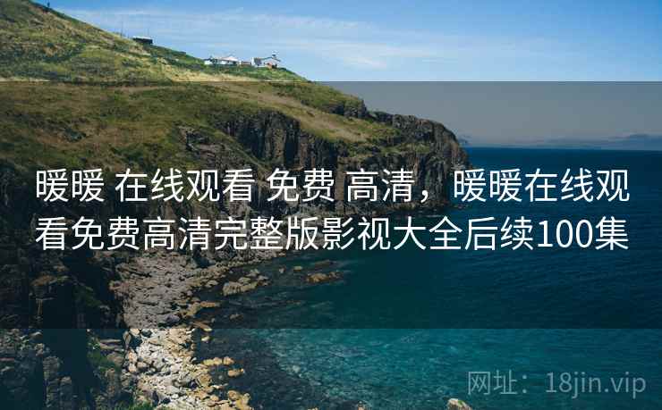 暖暖 在线观看 免费 高清,暖暖在线观看免费高清完整版影视大全后续100集 暖暖 在线观看 免费 高清,暖暖在线观看免费高清完整版影视大全后续100集