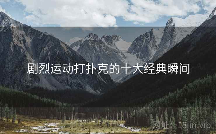 剧烈运动打扑克的十大经典瞬间 剧烈运动打扑克的十大经典瞬间