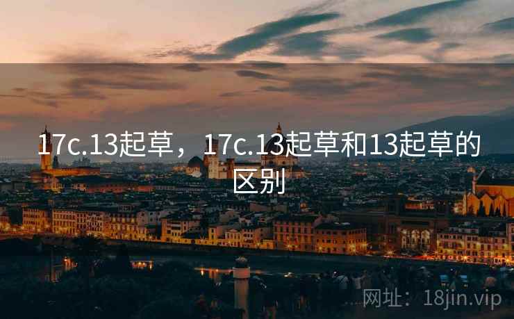 17c.13起草,17c.13起草和13起草的区别 17c.13起草,17c.13起草和13起草的区别