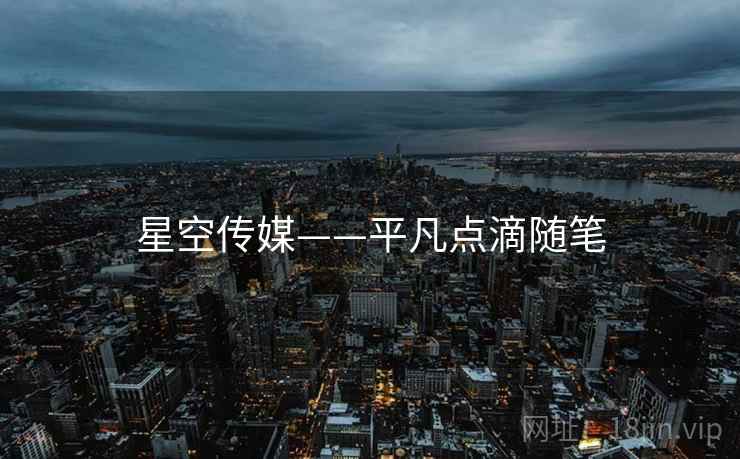 星空传媒——平凡点滴随笔 星空传媒——平凡点滴随笔