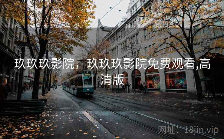 玖玖玖影院,玖玖玖影院免费观看,高清版 玖玖玖影院,玖玖玖影院免费观看,高清版