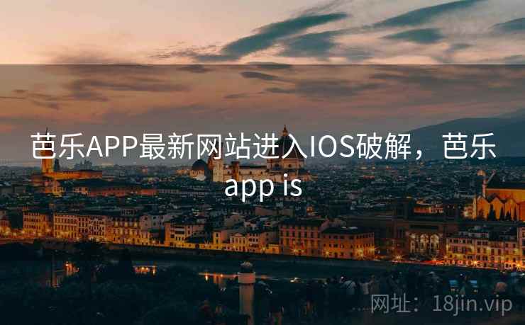 芭乐APP最新网站进入IOS破解,芭乐app is 芭乐APP最新网站进入IOS破解,芭乐app is