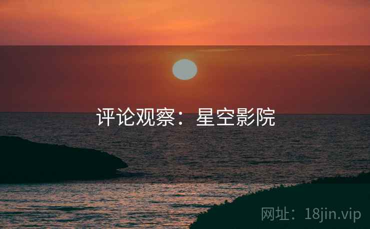 评论观察:星空影院 评论观察:星空影院