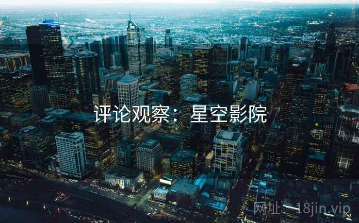 评论观察:星空影院 评论观察:星空影院
