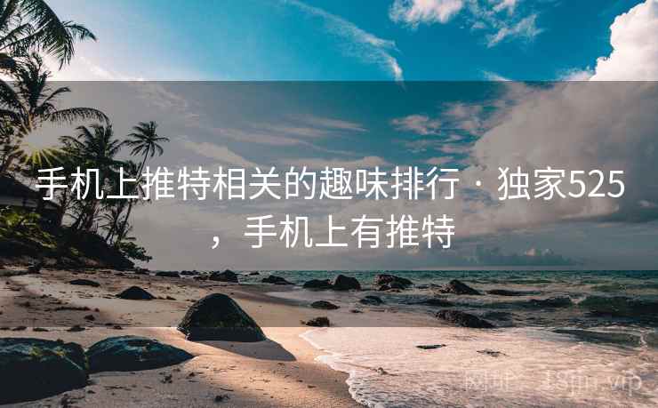 手机上推特相关的趣味排行 · 独家525,手机上有推特 手机上推特相关的趣味排行 · 独家525,手机上有推特