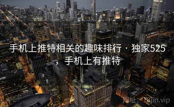 手机上推特相关的趣味排行 · 独家525,手机上有推特 手机上推特相关的趣味排行 · 独家525,手机上有推特