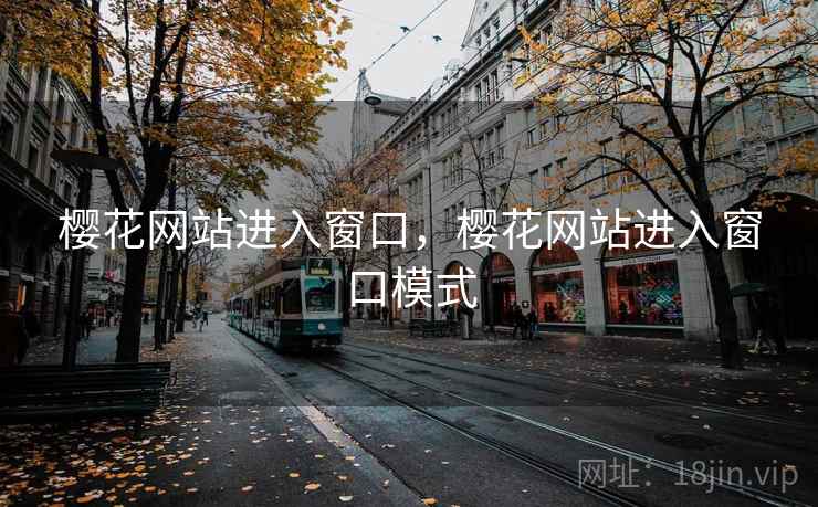 樱花网站进入窗口,樱花网站进入窗口模式 樱花网站进入窗口,樱花网站进入窗口模式